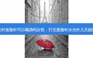 打水光针瘦脸针可以喝酒吗女性，打完瘦脸针水光针几天能吃辣子