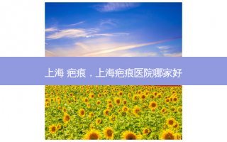 上海 疤痕，上海疤痕医院哪家好