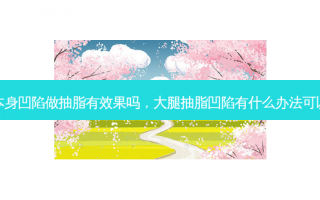 大腿本身凹陷做抽脂有效果吗，大腿抽脂凹陷有什么办法可以复平