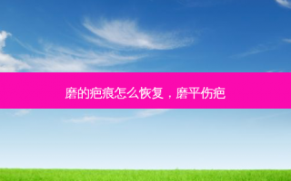 磨的疤痕怎么恢复，磨平伤疤