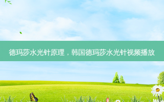 德玛莎水光针原理，韩国德玛莎水光针视频播放