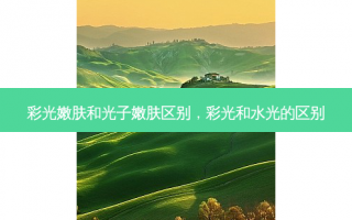 彩光嫩肤和光子嫩肤区别，彩光和水光的区别