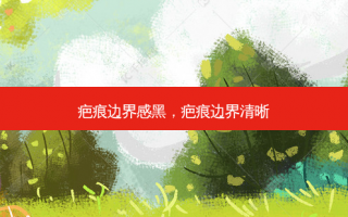 疤痕边界感黑，疤痕边界清晰