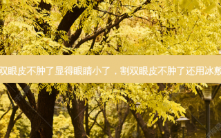 割双眼皮不肿了显得眼睛小了，割双眼皮不肿了还用冰敷吗