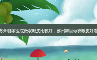苏州哪家医院做双眼皮比较好，苏州哪里做双眼皮好看