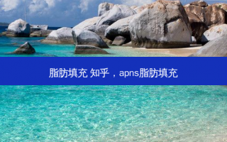 脂肪填充 知乎，apns脂肪填充