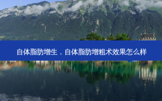 自体脂肪增生，自体脂肪增粗术效果怎么样