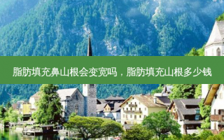 脂肪填充鼻山根会变宽吗，脂肪填充山根多少钱