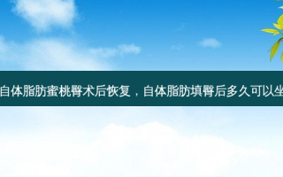 自体脂肪蜜桃臀术后恢复，自体脂肪填臀后多久可以坐