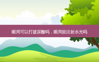眼周可以打玻尿酸吗，眼周能注射水光吗