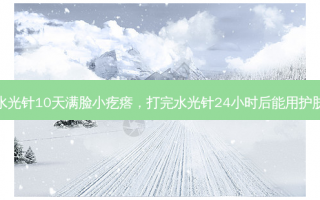 打完水光针10天满脸小疙瘩，打完水光针24小时后能用护肤品吗