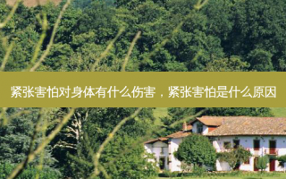 紧张害怕对身体有什么伤害，紧张害怕是什么原因