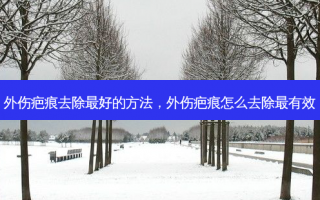 外伤疤痕去除最好的方法，外伤疤痕怎么去除最有效
