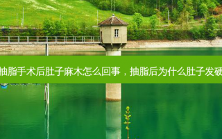 抽脂手术后肚子麻木怎么回事，抽脂后为什么肚子发硬