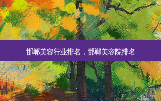 邯郸美容行业排名，邯郸美容院排名