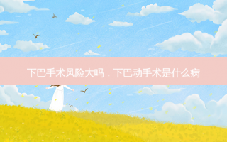 下巴手术风险大吗，下巴动手术是什么病