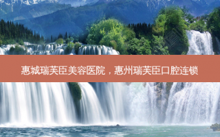 惠城瑞芙臣美容医院，惠州瑞芙臣口腔连锁