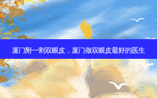 厦门附一割双眼皮，厦门做双眼皮最好的医生
