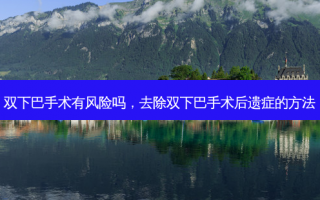 双下巴手术有风险吗，去除双下巴手术后遗症的方法