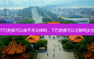 下巴疤痕可以做手术去掉吗，下巴疤痕可以去除吗女生