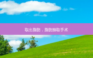 取出脂肪，脂肪抽取手术