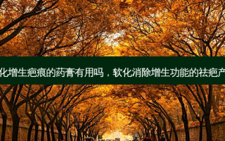 软化增生疤痕的药膏有用吗，软化消除增生功能的祛疤产品
