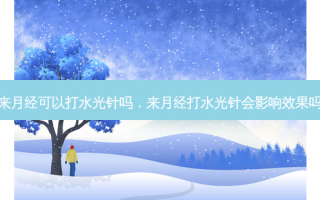 来月经可以打水光针吗，来月经打水光针会影响效果吗