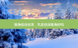 隆胸假体效果，乳胶假体隆胸好吗