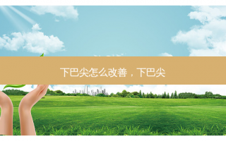 下巴尖怎么改善，下巴尖