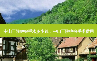 中山三院疤痕手术多少钱，中山三院疤痕手术费用