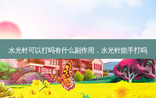 水光针可以打吗有什么副作用，水光针能手打吗