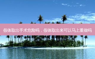 假体取出手术危险吗，假体取出来可以马上重做吗