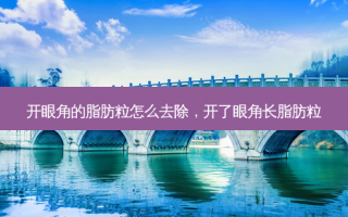 开眼角的脂肪粒怎么去除，开了眼角长脂肪粒