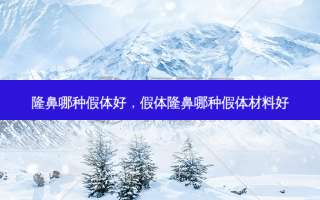 隆鼻哪种假体好，假体隆鼻哪种假体材料好