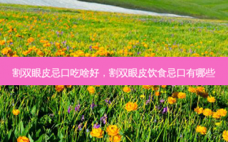 割双眼皮忌口吃啥好，割双眼皮饮食忌口有哪些