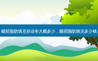 眼部脂肪填充存活率大概多少，眼部脂肪填充多少钱