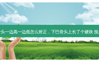 下巴骨头一边高一边低怎么矫正，下巴骨头上长了个硬块 按压会疼