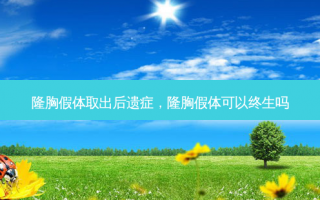 隆胸假体取出后遗症，隆胸假体可以终生吗