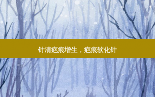 针清疤痕增生，疤痕软化针