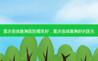 重庆假体隆胸医院哪里好，重庆假体隆胸好的医生