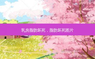乳房脂肪坏死，脂肪坏死图片