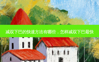 减双下巴的快速方法有哪些，怎样减双下巴最快