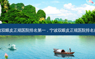 宁波双眼皮正规医院排名第一，宁波双眼皮正规医院排名前十