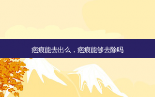 疤痕能去出么，疤痕能够去除吗