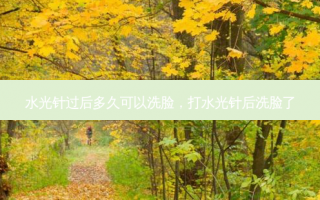 水光针过后多久可以洗脸，打水光针后洗脸了