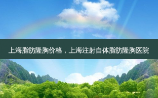 上海脂肪隆胸价格，上海注射自体脂肪隆胸医院
