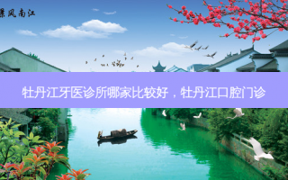 牡丹江牙医诊所哪家比较好，牡丹江口腔门诊