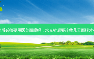 水光针后必须要用医美面膜吗，水光针后要连敷几天面膜才有效果