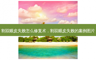 割双眼皮失败怎么修复术，割双眼皮失败的案例图片