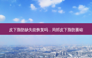 皮下脂肪缺失能恢复吗，局部皮下脂肪萎缩